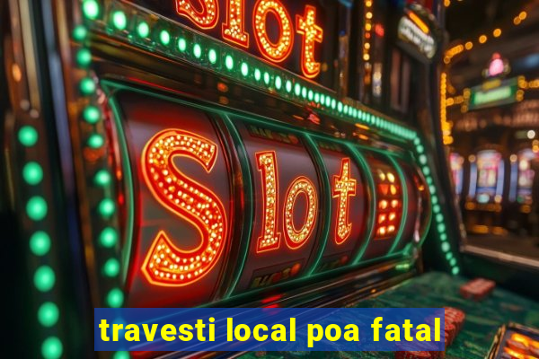 travesti local poa fatal